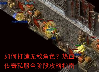 如何打造无敌角色?热血传奇私服全阶段攻略指南 如何打造无敌角色?热血传奇私服全阶段攻略指南
