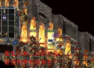 重生归来,如何打造最强传奇私服角色? 重生归来,如何打造最强传奇私服角色?