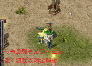 传奇最强套装是什么装备?游戏攻略全解析 传奇最强套装是什么装备?游戏攻略全解析