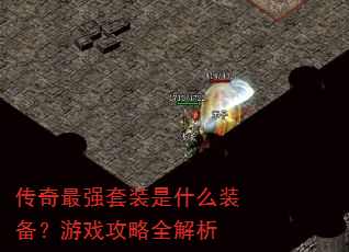 传奇最强套装是什么装备?游戏攻略全解析 传奇最强套装是什么装备?游戏攻略全解析