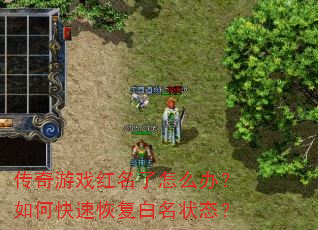 传奇游戏红名了怎么办?如何快速恢复白名状态? 传奇游戏红名了怎么办?如何快速恢复白名状态?