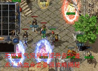 无极真气究竟能提升多少道术?热血合击最强攻略揭秘 无极真气究竟能提升多少道术?热血合击最强攻略揭秘