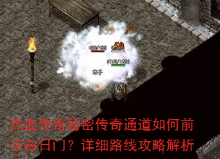 热血传奇秘密传奇通道如何前往白日门?详细路线攻略解析 热血传奇秘密传奇通道如何前往白日门?详细路线攻略解析