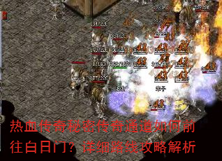 热血传奇秘密传奇通道如何前往白日门?详细路线攻略解析 热血传奇秘密传奇通道如何前往白日门?详细路线攻略解析