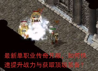 最新单职业传奇开服,如何快速提升战力与获取顶级装备? 最新单职业传奇开服,如何快速提升战力与获取顶级装备?