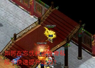 如何在忘忧打金传奇私服中快速提升战力? 如何在忘忧打金传奇私服中快速提升战力?