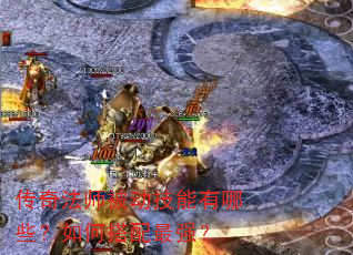 传奇法师被动技能有哪些?如何搭配最强? 传奇法师被动技能有哪些?如何搭配最强?