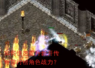 如何快速提升新开传奇排行榜角色战力? 如何快速提升新开传奇排行榜角色战力?