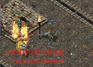 如何畅游怀旧传奇私服?下载安装全攻略解析 如何畅游怀旧传奇私服?下载安装全攻略解析