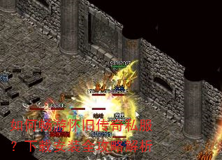 如何畅游怀旧传奇私服?下载安装全攻略解析 如何畅游怀旧传奇私服?下载安装全攻略解析