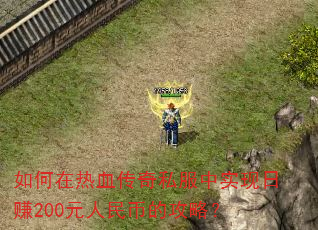 如何在热血传奇私服中实现日赚200元人民币的攻略? 如何在热血传奇私服中实现日赚200元人民币的攻略?