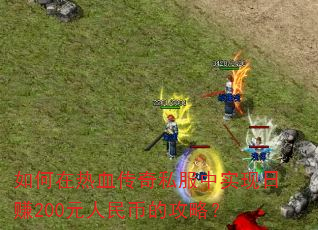 如何在热血传奇私服中实现日赚200元人民币的攻略? 如何在热血传奇私服中实现日赚200元人民币的攻略?