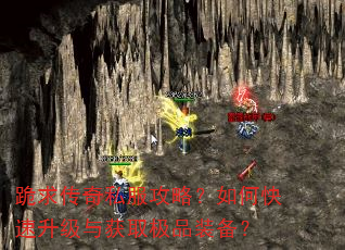 跪求传奇私服攻略?如何快速升级与获取极品装备? 跪求传奇私服攻略?如何快速升级与获取极品装备?