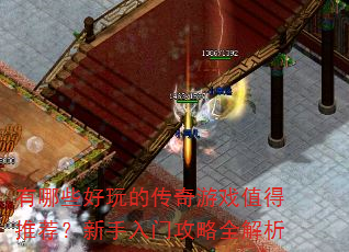 有哪些好玩的传奇游戏值得推荐?新手入门攻略全解析 有哪些好玩的传奇游戏值得推荐?新手入门攻略全解析