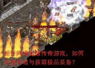 新开网通私服传奇游戏,如何快速升级与获取极品装备? 新开网通私服传奇游戏,如何快速升级与获取极品装备?