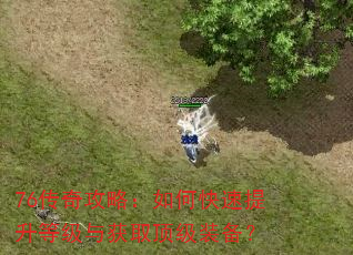 76传奇攻略:如何快速提升等级与获取顶级装备? 76传奇攻略:如何快速提升等级与获取顶级装备?