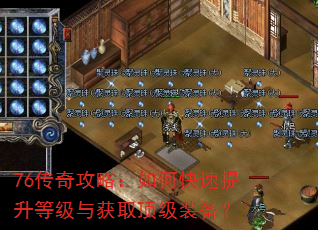 76传奇攻略:如何快速提升等级与获取顶级装备? 76传奇攻略:如何快速提升等级与获取顶级装备?