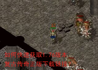 如何快速获取1.76版本复古传奇正版下载链接? 如何快速获取1.76版本复古传奇正版下载链接?