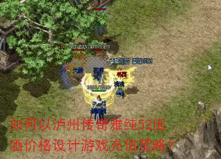 如何以泸州传奇雅纯52度酒价格设计游戏充值策略? 如何以泸州传奇雅纯52度酒价格设计游戏充值策略?