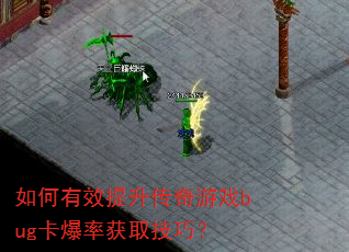 如何有效提升传奇游戏bug卡爆率获取技巧? 如何有效提升传奇游戏bug卡爆率获取技巧?