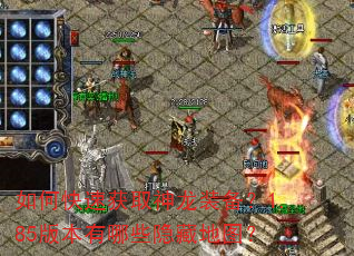 如何快速获取神龙装备?1.85版本有哪些隐藏地图? 如何快速获取神龙装备?1.85版本有哪些隐藏地图?