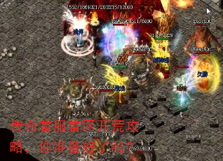 传奇首服首区开荒攻略,你准备好了吗? 传奇首服首区开荒攻略,你准备好了吗?
