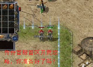 传奇首服首区开荒攻略,你准备好了吗? 传奇首服首区开荒攻略,你准备好了吗?