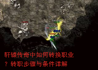 轩辕传奇中如何转换职业?转职步骤与条件详解 轩辕传奇中如何转换职业?转职步骤与条件详解