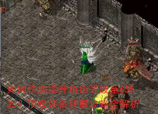 如何快速提升角色等级至65535?顶级装备获取攻略全解析 如何快速提升角色等级至65535?顶级装备获取攻略全解析