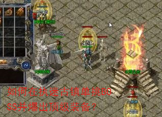 如何在执迷古镇单挑BOSS并爆出顶级装备? 如何在执迷古镇单挑BOSS并爆出顶级装备?
