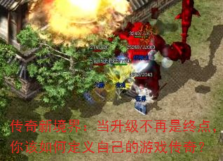 传奇新境界:当升级不再是终点,你该如何定义自己的游戏传奇? 传奇新境界:当升级不再是终点,你该如何定义自己的游戏传奇?