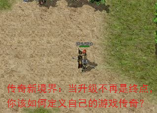 传奇新境界:当升级不再是终点,你该如何定义自己的游戏传奇? 传奇新境界:当升级不再是终点,你该如何定义自己的游戏传奇?