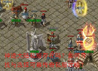 神迹大陆私服存在吗?如何寻找与选择可靠传奇私服攻略? 神迹大陆私服存在吗?如何寻找与选择可靠传奇私服攻略?