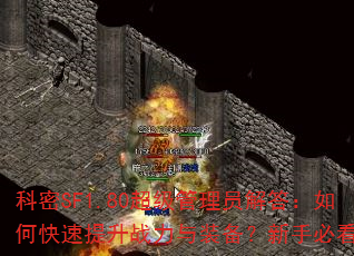 科密SF1.80超级管理员解答:如何快速提升战力与装备?新手必看攻略 科密SF1.80超级管理员解答:如何快速提升战力与装备?新手必看攻略