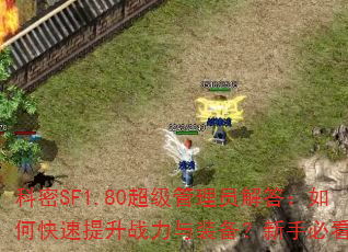 科密SF1.80超级管理员解答:如何快速提升战力与装备?新手必看攻略 科密SF1.80超级管理员解答:如何快速提升战力与装备?新手必看攻略