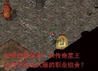 如何选择适合1.80传奇星王合击手游长久服的职业组合? 如何选择适合1.80传奇星王合击手游长久服的职业组合?