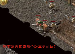 微变复古传奇哪个版本更耐玩? 微变复古传奇哪个版本更耐玩?