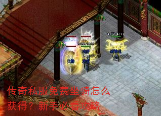 传奇私服免费坐骑怎么获得?新手必看攻略 传奇私服免费坐骑怎么获得?新手必看攻略