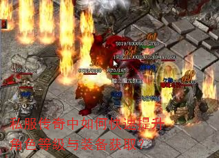 私服传奇中如何快速提升角色等级与装备获取? 私服传奇中如何快速提升角色等级与装备获取?