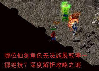 哪位仙剑角色无法施展乾坤一掷绝技?深度解析攻略之谜 哪位仙剑角色无法施展乾坤一掷绝技?深度解析攻略之谜
