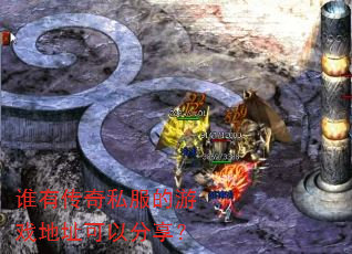 谁有传奇私服的游戏地址可以分享? 谁有传奇私服的游戏地址可以分享?
