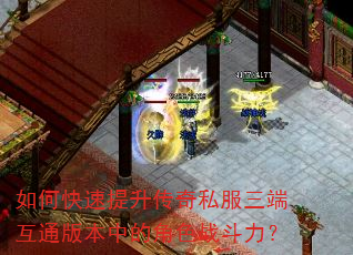 如何快速提升传奇私服三端互通版本中的角色战斗力? 如何快速提升传奇私服三端互通版本中的角色战斗力?