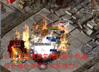 如何在新英雄年代私服中快速提升角色等级与装备战力? 如何在新英雄年代私服中快速提升角色等级与装备战力?