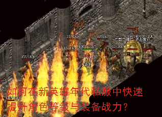 如何在新英雄年代私服中快速提升角色等级与装备战力? 如何在新英雄年代私服中快速提升角色等级与装备战力?