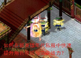 如何在新英雄年代私服中快速提升角色等级与装备战力? 如何在新英雄年代私服中快速提升角色等级与装备战力?