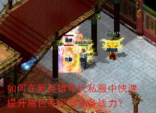 如何在新英雄年代私服中快速提升角色等级与装备战力? 如何在新英雄年代私服中快速提升角色等级与装备战力?