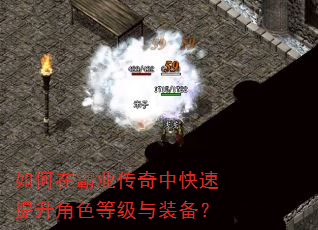 如何在霸业传奇中快速提升角色等级与装备? 如何在霸业传奇中快速提升角色等级与装备?