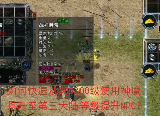 如何快速从750800级使用神魔丹升至第三大陆等级提升NPC? 如何快速从750800级使用神魔丹升至第三大陆等级提升NPC?