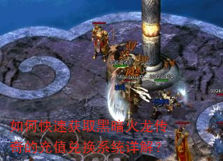 如何快速获取黑暗火龙传奇的充值兑换系统详解? 如何快速获取黑暗火龙传奇的充值兑换系统详解?