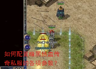 如何配置暗黑热血传奇私服的各项参数? 如何配置暗黑热血传奇私服的各项参数?